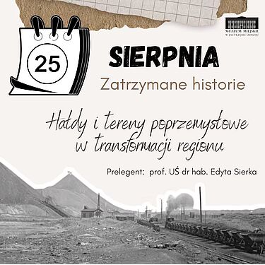 Prelekcja z cyklu „Zatrzymane historie” w Muzeum Miejskim w Jastrzębiu-Zdroju (25 sierpnia). Temat: „Hałdy i tereny poprzemysłowe w transformacji regionu”. Prelegent: prof. UŚ dr hab. Edyta Sierka