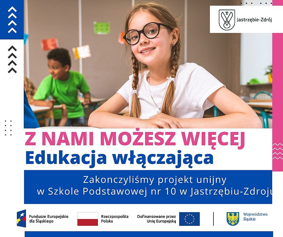 Grafika informuje o zakończeniu projektu unijnego „Z nami możesz więcej – Edukacja włączająca” w SP nr 10 w Jastrzębiu-Zdroju. Przedstawia uczennicę w klasie oraz logotypy: Jastrzębie-Zdrój, FE dla Śląskiego, RP, Unia Europejska i Woj. Śląskie